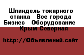 Шпиндель токарного станка - Все города Бизнес » Оборудование   . Крым,Северная